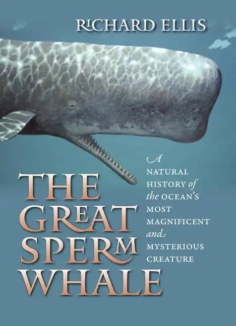 The Great Sperm Whale: A Natural History of the Ocean's Most Magnificent and Mysterious Creature - Hardcover