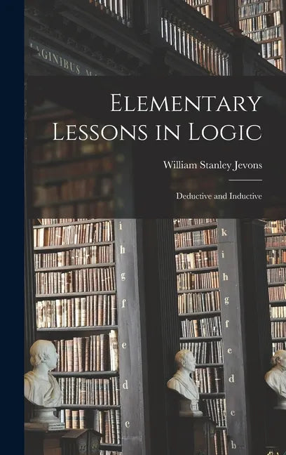 Elementary Lessons in Logic: Deductive and Inductive - Hardcover