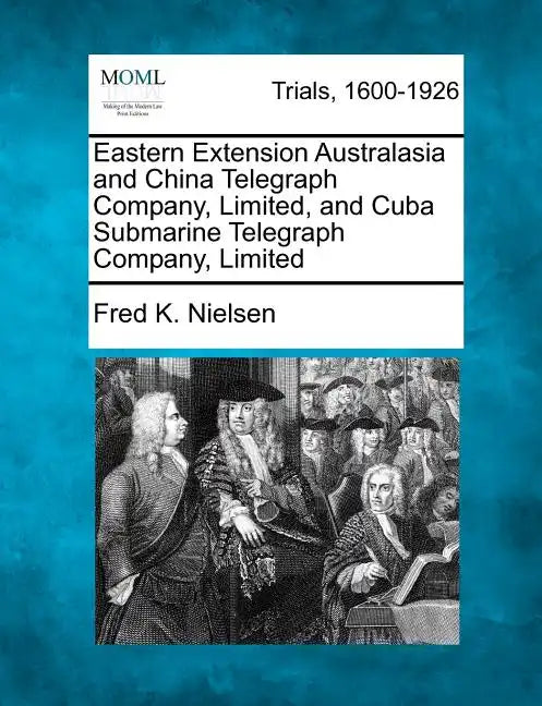 Eastern Extension Australasia and China Telegraph Company, Limited, and Cuba Submarine Telegraph Company, Limited - Paperback