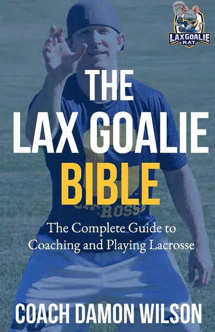 The Lax Goalie Bible: The Complete Guide for Coaching and Playing Lacrosse Goalie - Paperback