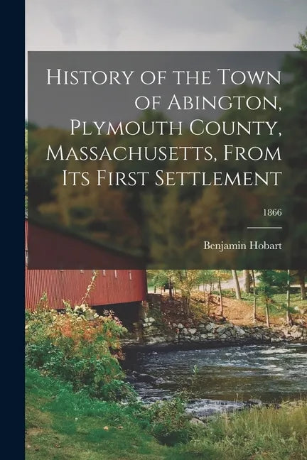 History of the Town of Abington, Plymouth County, Massachusetts, From Its First Settlement; 1866 - Paperback