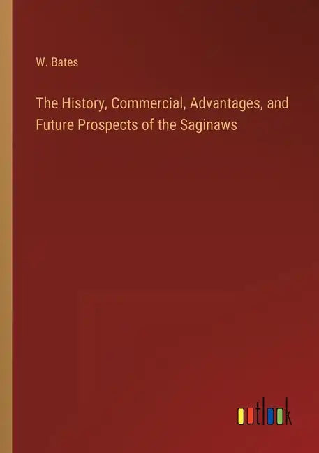 The History, Commercial, Advantages, and Future Prospects of the Saginaws - Paperback
