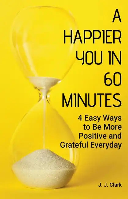 A Happier You In 60 Minutes: 4 Easy Ways to Be More Positive and Grateful Everyday - Paperback