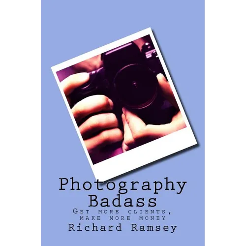 Photography Badass: Get more clients, make more money - Paperback