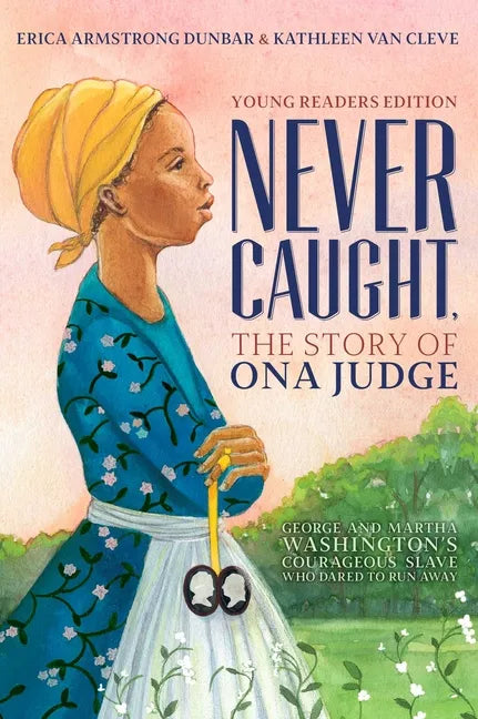 Never Caught, the Story of Ona Judge: George and Martha Washington's Courageous Slave Who Dared to Run Away; Young Readers Edition - Hardcover