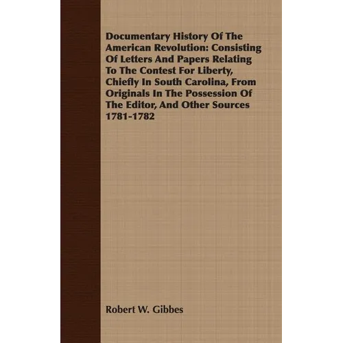 Documentary History Of The American Revolution: Consisting Of Letters And Papers Relating To The Contest For Liberty, Chiefly In South Carolina, From - Paperback
