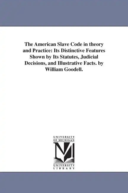 The American Slave Code in theory and Practice: Its Distinctive Features Shown by Its Statutes, Judicial Decisions, and Illustrative Facts. by William - Paperback