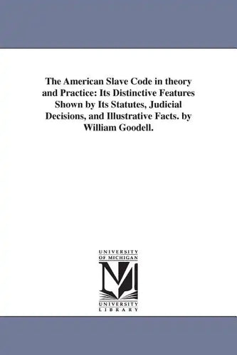 The American Slave Code in theory and Practice: Its Distinctive Features Shown by Its Statutes, Judicial Decisions, and Illustrative Facts. by William - Paperback
