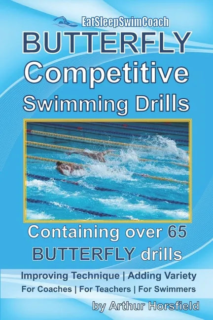 BUTTERFLY Competitive Swimming Drills: Improve Technique - Add Variety - For Coaches - For Teachers - For Swimmers - Containing Over 65 BUTTERFLY Dril - Paperback