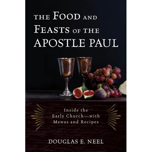 The Food and Feasts of the Apostle Paul: Inside the Early Church-with Menus and Recipes - Hardcover