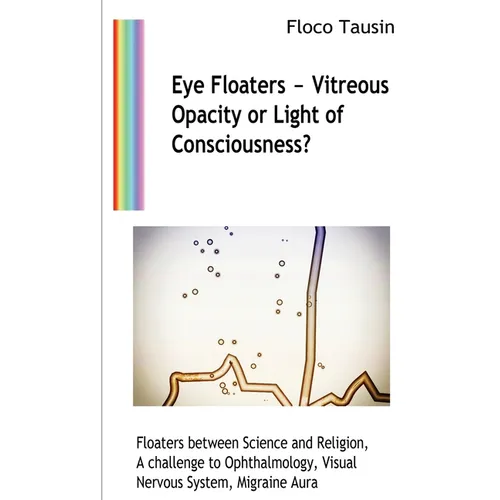 Eye Floaters - Vitreous Opacity or Light of Consciousness?: Floaters between Science and Religion, A challenge to Ophthalmology, Visual Nervous System - Paperback