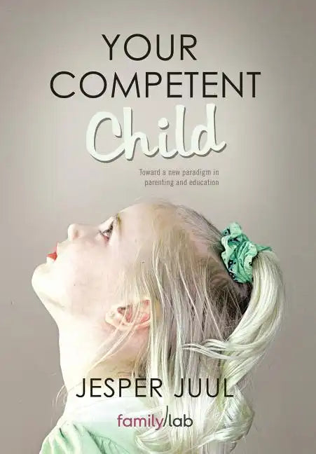 Your Competent Child: Toward a New Paradigm in Parenting and Education - Hardcover