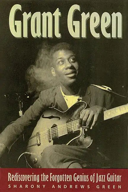 Grant Green: Rediscovering the Forgotten Genius of Jazz Guitar - Paperback