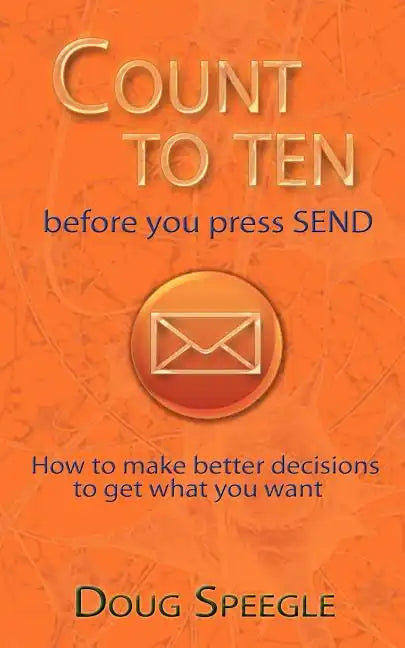 Count to Ten Before You Press Send: How to Make Better Decisions to Get What You Want - Paperback