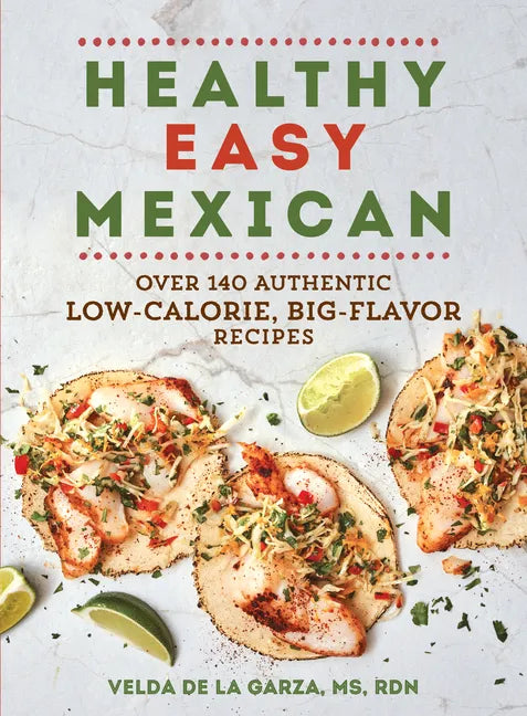Healthy Easy Mexican: Over 140 Authentic Low-Calorie, Big-Flavor Recipes - Paperback