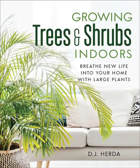 Growing Trees and Shrubs Indoors: Breathe New Life Into Your Home with Large Plants - Paperback