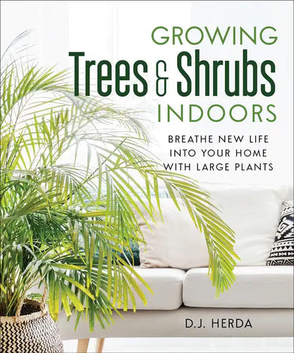Growing Trees and Shrubs Indoors: Breathe New Life Into Your Home with Large Plants - Paperback