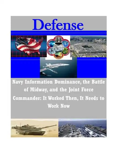 Navy Information Dominance, the Battle of Midway, and the Joint Force Commander: It Worked Then, It Needs to Work Now - Paperback