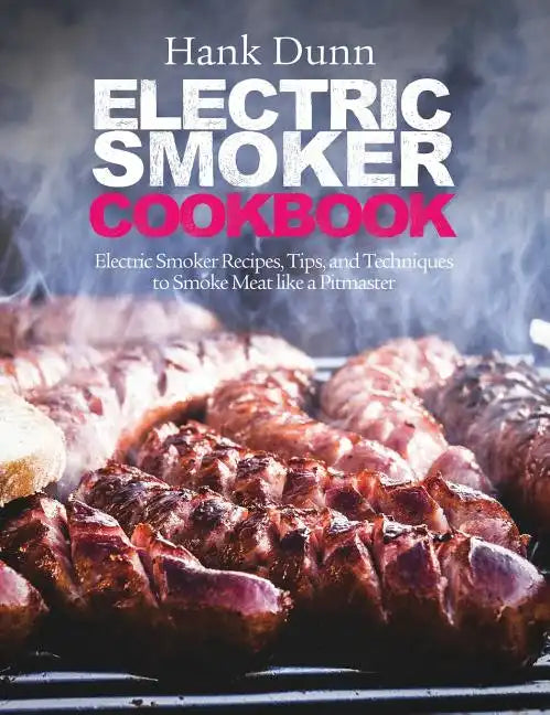 Electric Smoker Cookbook: Electric Smoker Recipes, Tips, and Techniques to Smoke Meat like a Pitmaster - Hardcover