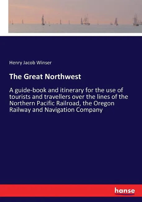 The Great Northwest: A guide-book and itinerary for the use of tourists and travellers over the lines of the Northern Pacific Railroad, the - Paperback