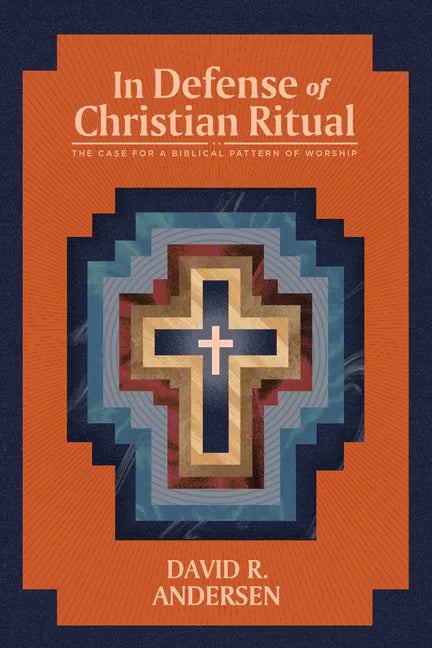 In Defense of Christian Ritual: The Case for a Biblical Pattern of Worship - Paperback