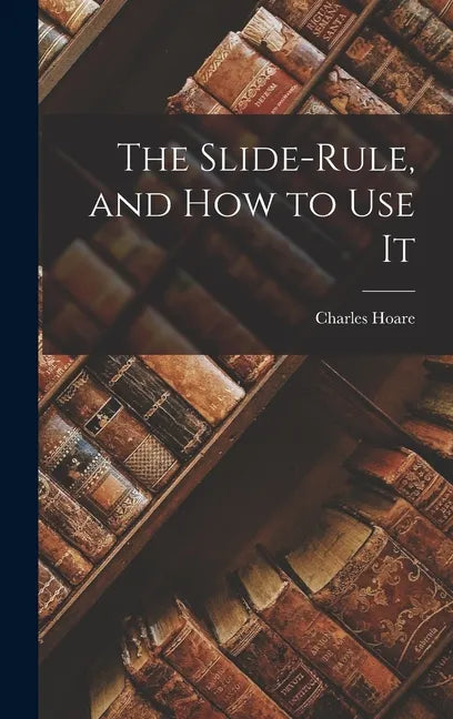 The Slide-Rule, and How to Use It - Hardcover