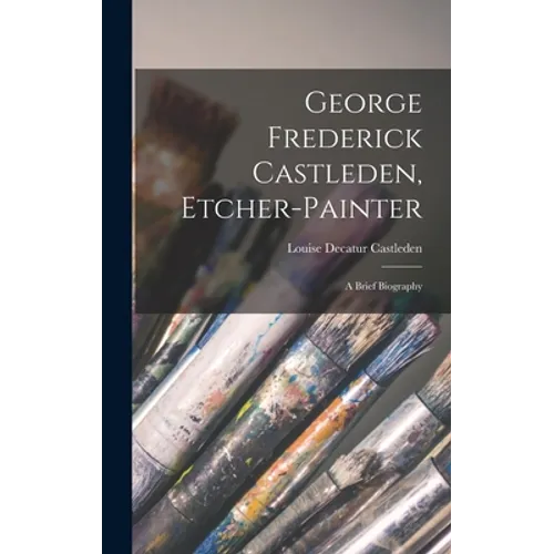 George Frederick Castleden, Etcher-painter: a Brief Biography - Hardcover