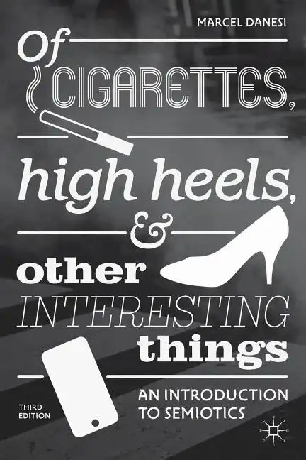 Of Cigarettes, High Heels, and Other Interesting Things: An Introduction to Semiotics - Paperback