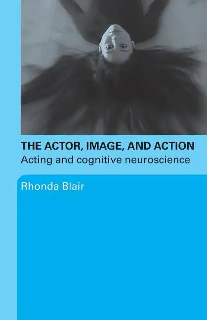 The Actor, Image, and Action: Acting and Cognitive Neuroscience - Paperback