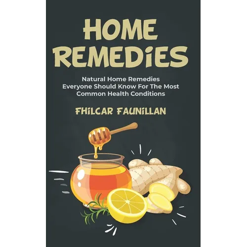 Home Remedies: Natural Home Remedies Everyone Should Know For The Most Common Health Conditions - Paperback