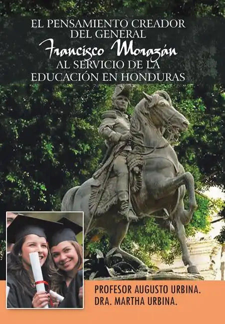 El Pensamiento Creador del General Francisco Morazan Al Servicio de La Educacion En Honduras - Hardcover
