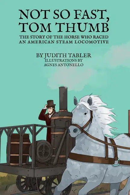 Not So Fast, Tom Thumb: The story of the horse who raced an American steam locomotive - Hardcover
