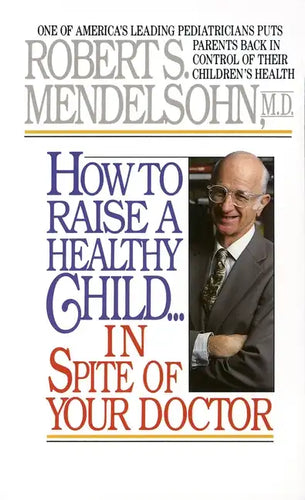 How to Raise a Healthy Child in Spite of Your Doctor: One of America's Leading Pediatricians Puts Parents Back in Control of Their Children's Health - Paperback