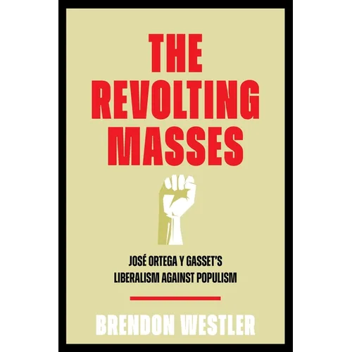 The Revolting Masses: Jos? Ortega Y Gasset's Liberalism Against Populism - Hardcover