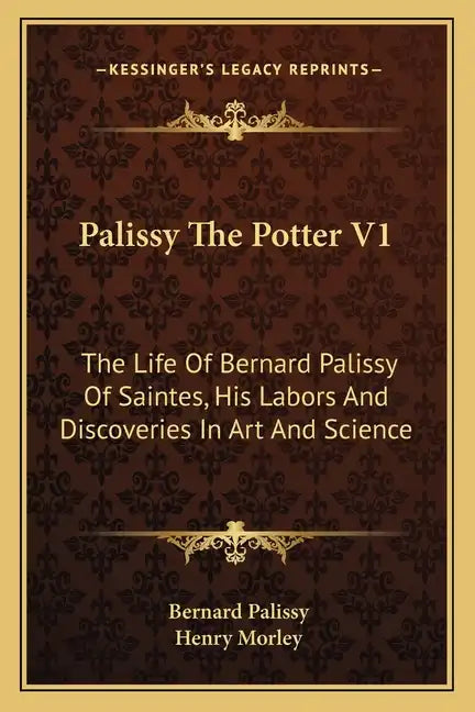 Palissy the Potter V1: The Life of Bernard Palissy of Saintes, His Labors and Discoveries in Art and Science - Paperback