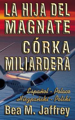 La Hija del Magnate - Córka Miliardera - Edición Bilingüe - "Lado a Lado" - Español - Polaco: Wydanie Dwujezyczne - Hiszpanski - Polski - Po Hiszpansk - Paperback