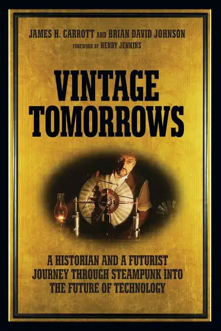 Vintage Tomorrows: A Historian and a Futurist Journey Through Steampunk Into the Future of Technology - Paperback