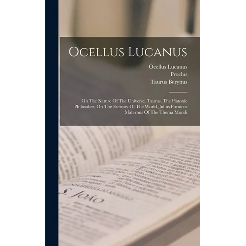 Ocellus Lucanus: On The Nature Of The Universe. Taurus, The Platonic Philosoher, On The Eternity Of The World. Julius Firmicus Maternus - Hardcover