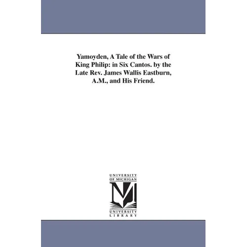 Yamoyden, A Tale of the Wars of King Philip: in Six Cantos. by the Late Rev. James Wallis Eastburn, A.M., and His Friend. - Paperback