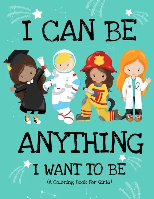 I Can Be Anything I Want To Be (A Coloring Book For Girls): Inspirational Careers Coloring Book for Girls Ages 4-8 (Girls Can Do Anything Book-Girl Po - Paperback