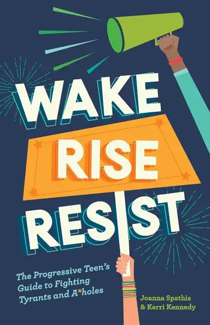 Wake, Rise, Resist: The Progressive Teen's Guide to Fighting Tyrants and A*holes - Paperback