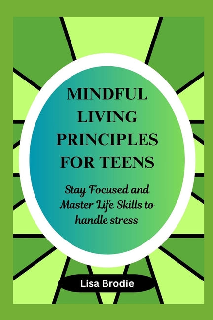 Mindful living principles for teens: Stay Focused and Master Life Skills to Handle Stress - Paperback