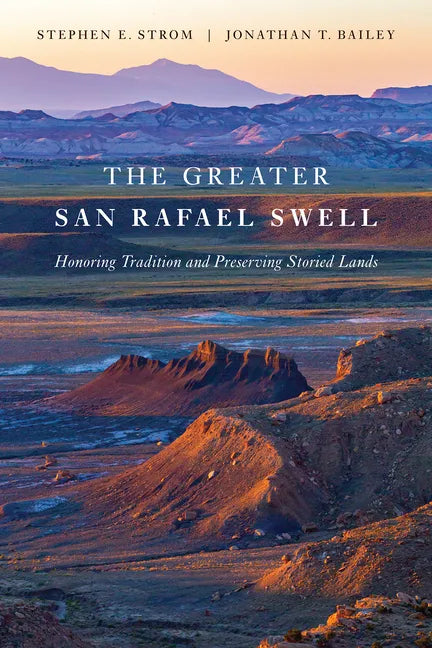 The Greater San Rafael Swell: Honoring Tradition and Preserving Storied Lands - Paperback