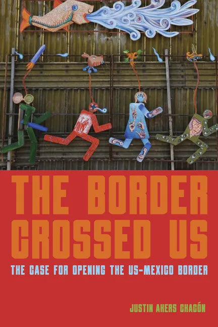 The Border Crossed Us: The Case for Opening the Us-Mexico Border - Hardcover