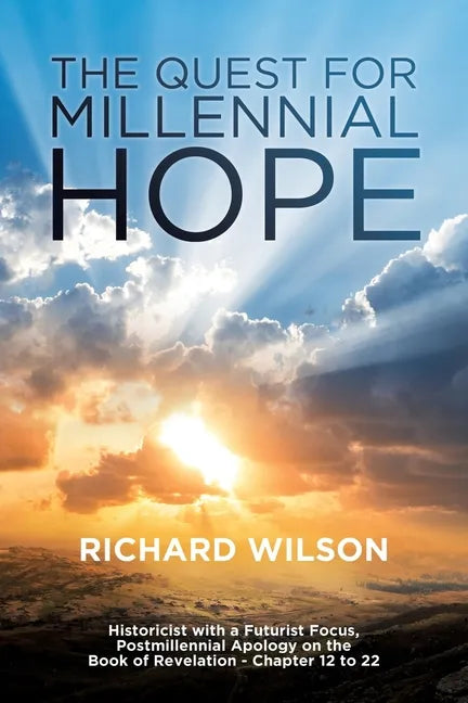 The Quest for Millennial Hope: Historicist with a Futurist Focus, Postmillennial Apology on the Book of Revelation â 