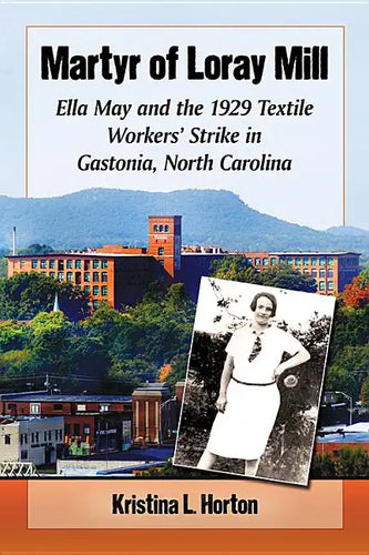 Martyr of Loray Mill: Ella May and the 1929 Textile Workers' Strike in Gastonia, North Carolina - Paperback