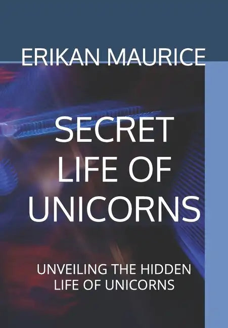 Secret Life of Unicorns: Unveiling the Hidden Life of Unicorns - Paperback