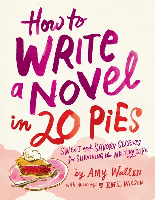 How to Write a Novel in 20 Pies: Sweet and Savory Tips for the Writing Life - Paperback