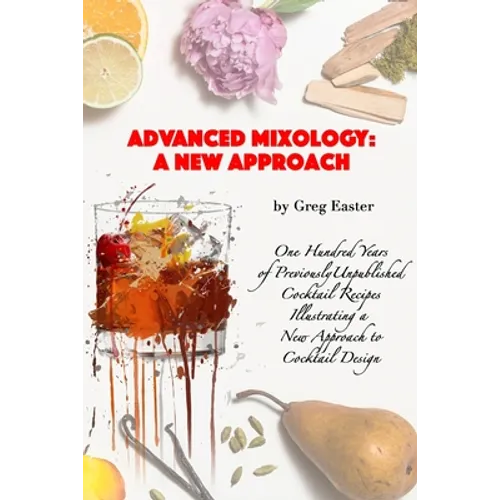 Advanced Mixology and Cocktail Recipe Design: A New Approach with 140 Previously Unpublished Cocktail Recipes - Paperback