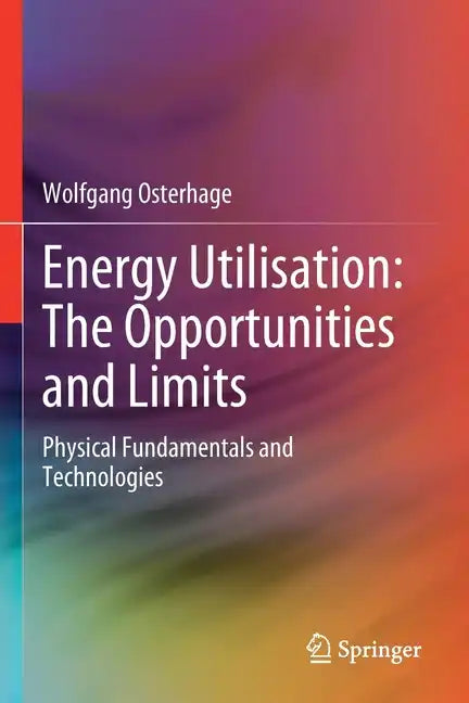 Energy Utilisation: The Opportunities and Limits: Physical Fundamentals and Technologies - Paperback